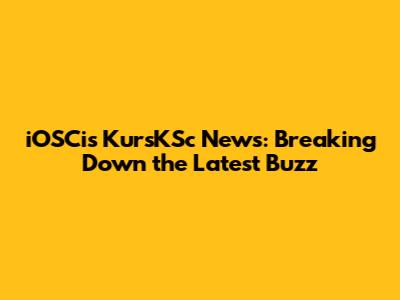 iOSCis KursKSc News: Breaking Down the Latest Buzz