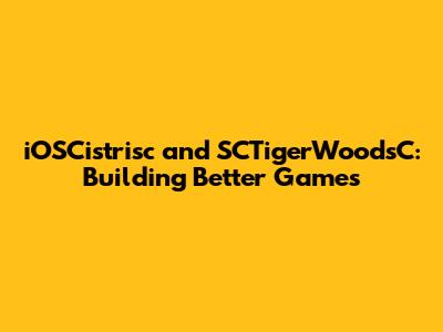 iOSCistrisc and SCTigerWoodsC: Building Better Games