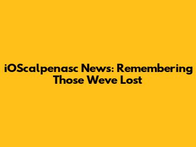 iOScalpenasc News: Remembering Those We've Lost