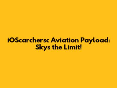 iOScarchersc Aviation Payload: Sky's the Limit!