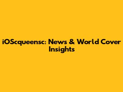 iOScqueensc: News & World Cover Insights