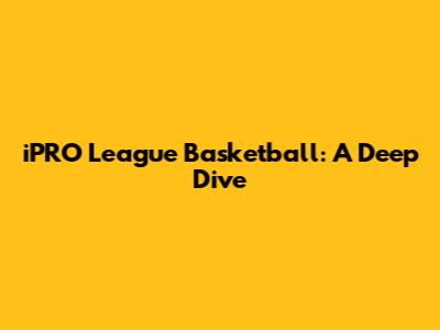 iPRO League Basketball: A Deep Dive