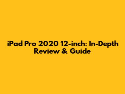 iPad Pro 2020 12-inch: In-Depth Review & Guide