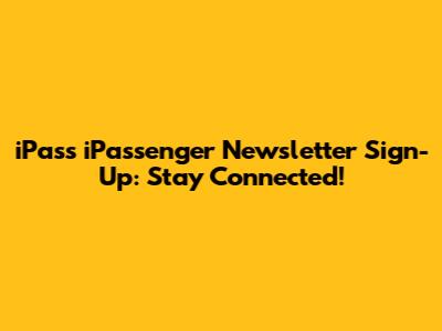 iPass iPassenger Newsletter Sign-Up: Stay Connected!