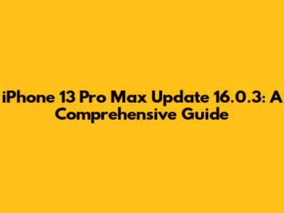 iPhone 13 Pro Max Update 16.0.3: A Comprehensive Guide