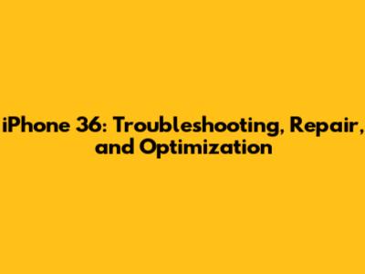 iPhone 36: Troubleshooting, Repair, and Optimization