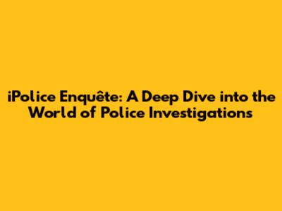 iPolice Enquête: A Deep Dive into the World of Police Investigations