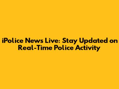iPolice News Live: Stay Updated on Real-Time Police Activity