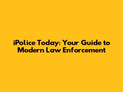 iPolice Today: Your Guide to Modern Law Enforcement