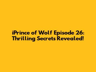 iPrince of Wolf Episode 26: Thrilling Secrets Revealed!