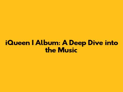 iQueen I Album: A Deep Dive into the Music
