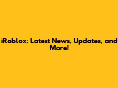 iRoblox: Latest News, Updates, and More!