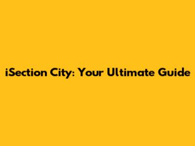 iSection City: Your Ultimate Guide