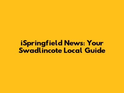 iSpringfield News: Your Swadlincote Local Guide