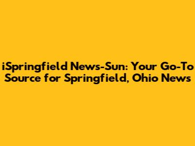 iSpringfield News-Sun: Your Go-To Source for Springfield, Ohio News