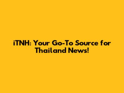 iTNH: Your Go-To Source for Thailand News!