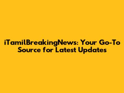 iTamilBreakingNews: Your Go-To Source for Latest Updates