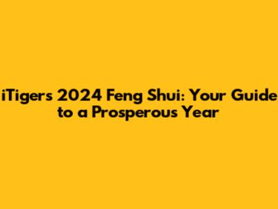 iTiger's 2024 Feng Shui: Your Guide to a Prosperous Year