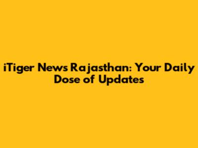 iTiger News Rajasthan: Your Daily Dose of Updates