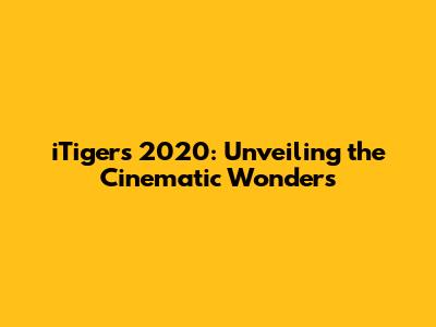 iTigers 2020: Unveiling the Cinematic Wonders