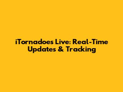 iTornadoes Live: Real-Time Updates & Tracking