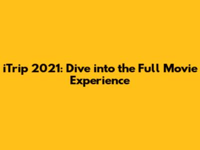 iTrip 2021: Dive into the Full Movie Experience