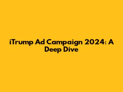 iTrump Ad Campaign 2024: A Deep Dive