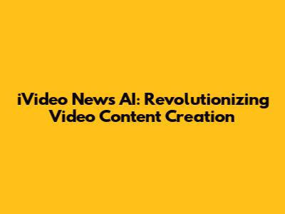 iVideo News AI: Revolutionizing Video Content Creation
