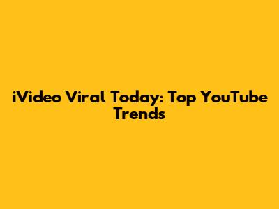 iVideo Viral Today: Top YouTube Trends