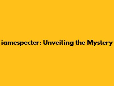 iamespecter: Unveiling the Mystery