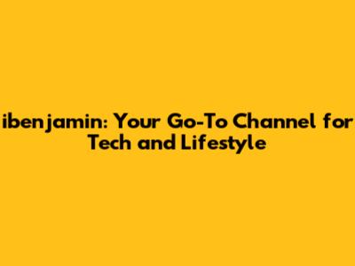 ibenjamin: Your Go-To Channel for Tech and Lifestyle