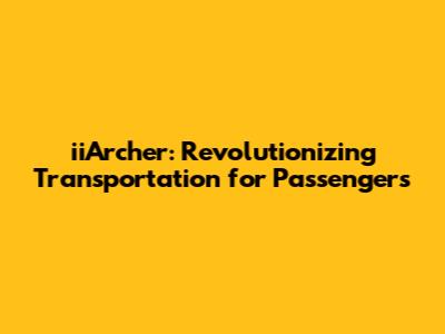 iiArcher: Revolutionizing Transportation for Passengers
