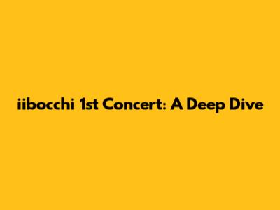 iibocchi 1st Concert: A Deep Dive