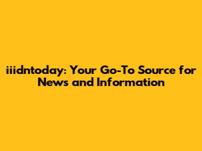 iiidntoday: Your Go-To Source for News and Information