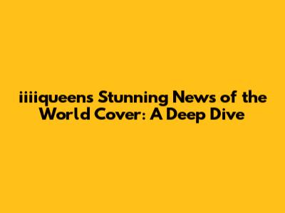 iiiiqueen's Stunning News of the World Cover: A Deep Dive