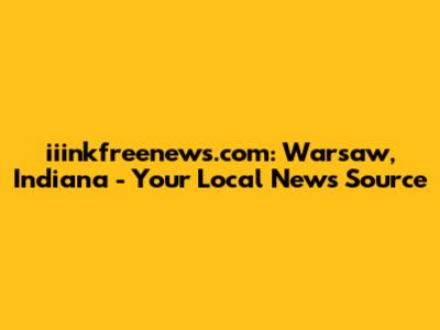 iiinkfreenews.com: Warsaw, Indiana - Your Local News Source