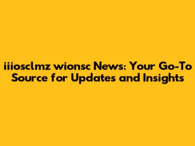 iiiosclmz wionsc News: Your Go-To Source for Updates and Insights