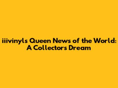 iiivinyl's Queen News of the World: A Collector's Dream