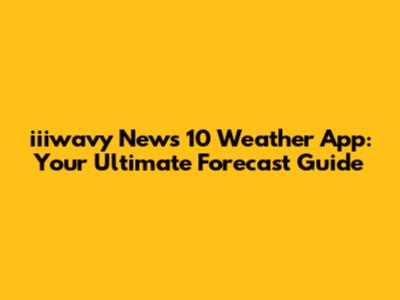 iiiwavy News 10 Weather App: Your Ultimate Forecast Guide