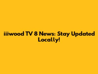 iiiwood TV 8 News: Stay Updated Locally!