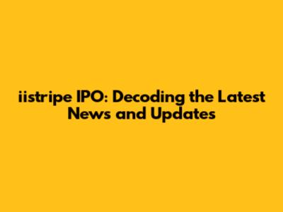 iistripe IPO: Decoding the Latest News and Updates