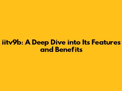 iitv9b: A Deep Dive into Its Features and Benefits