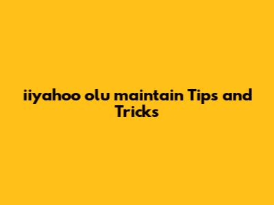 iiyahoo olu maintain Tips and Tricks