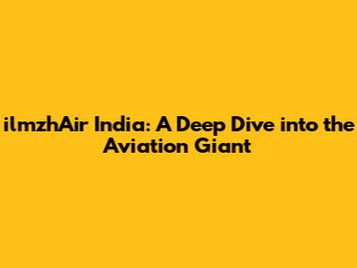 ilmzhAir India: A Deep Dive into the Aviation Giant