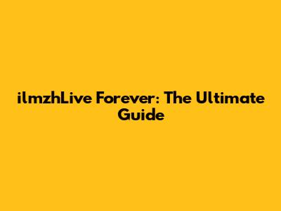 ilmzhLive Forever: The Ultimate Guide