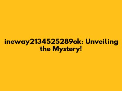 ineway2134525289ok: Unveiling the Mystery!