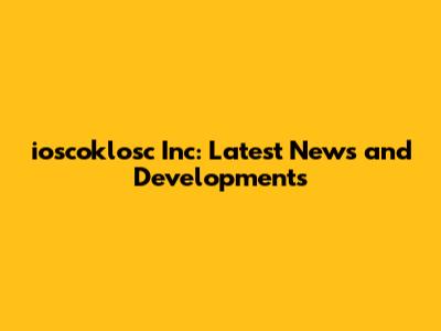 ioscoklosc Inc: Latest News and Developments