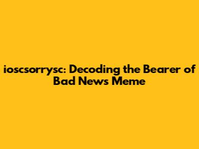 ioscsorrysc: Decoding the "Bearer of Bad News" Meme