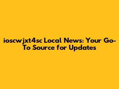 ioscwjxt4sc Local News: Your Go-To Source for Updates