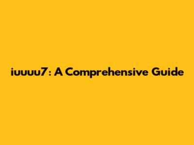 iuuuu7: A Comprehensive Guide